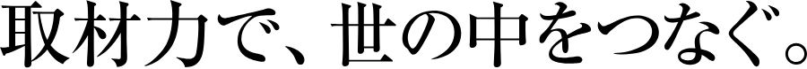 取材力で、世の中をつなぐ。